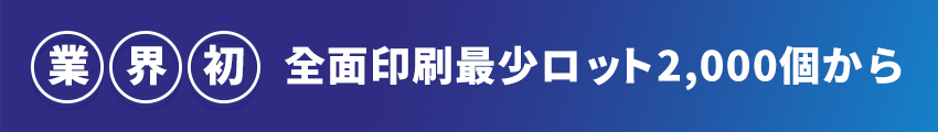業界初　全面印刷最少ロット2,000個から