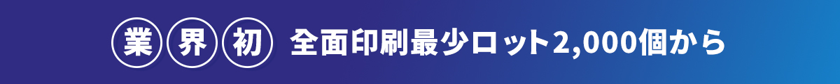 業界初　全面印刷最少ロット2,000個から